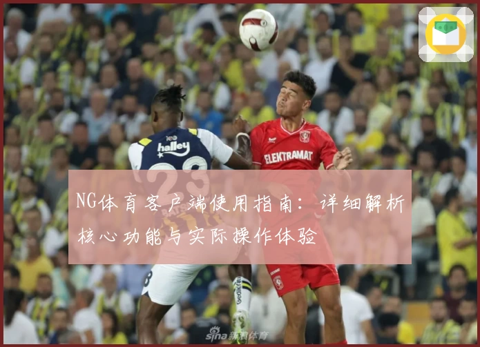 NG体育客户端使用指南：详细解析核心功能与实际操作体验