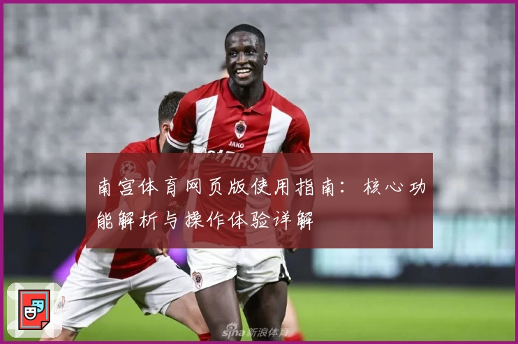 南宫体育网页版使用指南：核心功能解析与操作体验详解