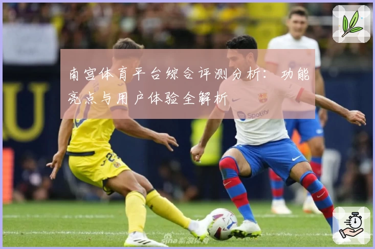 南宫体育平台综合评测分析：功能亮点与用户体验全解析
