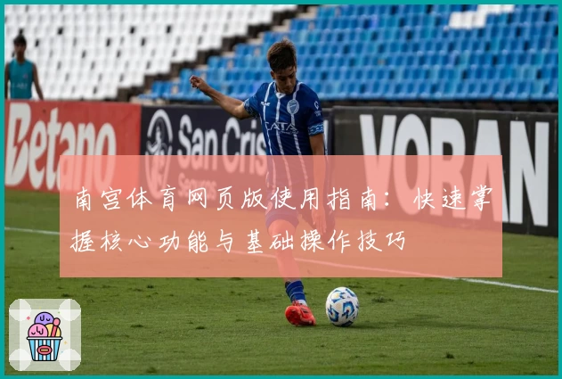南宫体育网页版使用指南：快速掌握核心功能与基础操作技巧