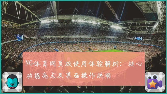 NG体育网页版使用体验解析：核心功能亮点及界面操作说明