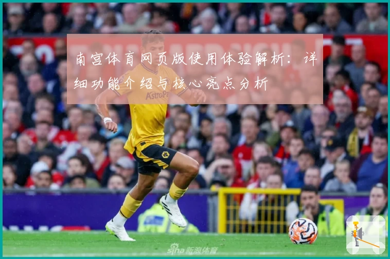 南宫体育网页版使用体验解析：详细功能介绍与核心亮点分析