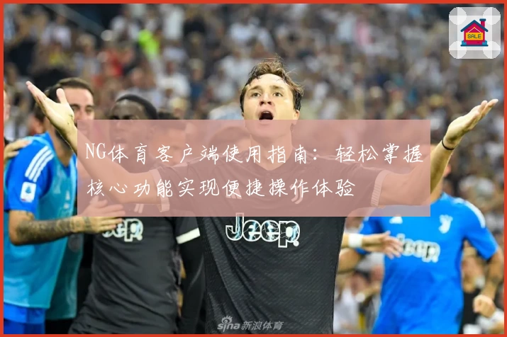 NG体育客户端使用指南：轻松掌握核心功能实现便捷操作体验