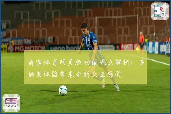 南宫体育网页版功能亮点解析：多场景体验带来全新交互感受