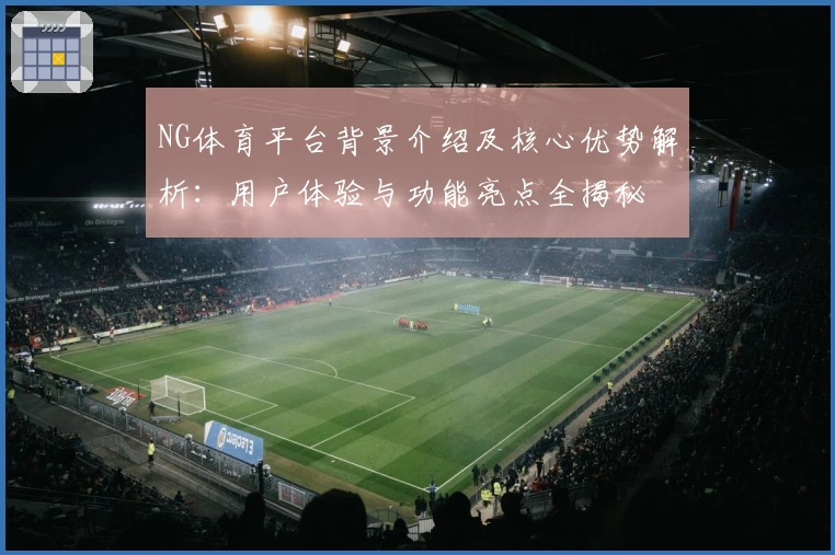 NG体育平台背景介绍及核心优势解析：用户体验与功能亮点全揭秘
