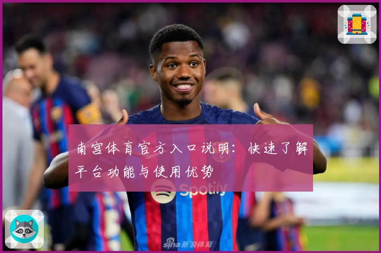 南宫体育官方入口说明：快速了解平台功能与使用优势