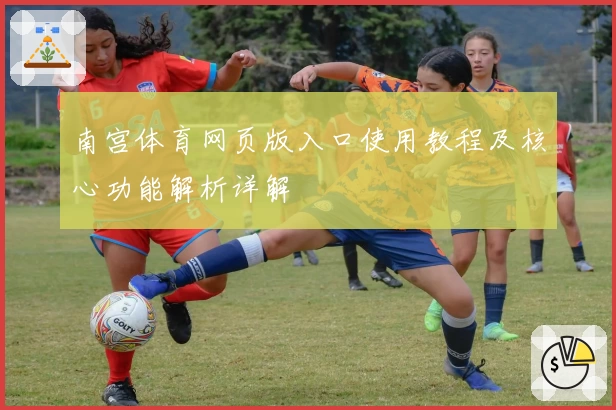 南宫体育网页版入口使用教程及核心功能解析详解