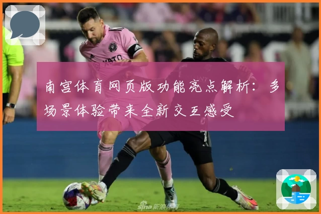 南宫体育网页版功能亮点解析：多场景体验带来全新交互感受